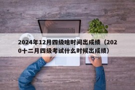 2024年12月四级啥时间出成绩（2020十二月四级考试什么时候出成绩）