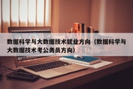 数据科学与大数据技术就业方向（数据科学与大数据技术考公务员方向）