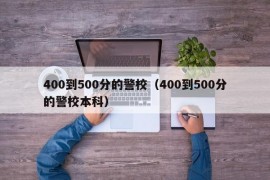 400到500分的警校（400到500分的警校本科）