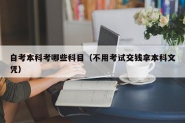 自考本科考哪些科目（不用考试交钱拿本科文凭）