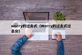 worry的过去式（Worry的过去式过去分）