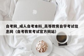 自考网_成人自考本科_高等教育自学考试信息网（自考教育考试官方网站）