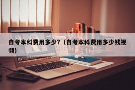 自考本科费用多少?（自考本科费用多少钱视频）