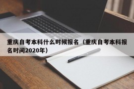 重庆自考本科什么时候报名（重庆自考本科报名时间2020年）