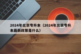 2024年北京专升本（2024年北京专升本最新政策是什么）