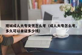 观城成人大专文凭怎么考（成人大专怎么考,多久可以拿证多少钱）