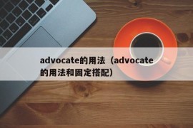 advocate的用法（advocate的用法和固定搭配）