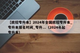 【统招专升本】2024年全国统招专升本_专升本报名时间_专升...（2024年起专升本）