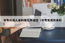 中专升成人本科有几种途径（中专文凭升本科）