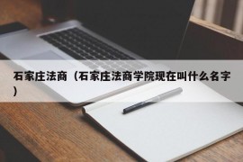 石家庄法商（石家庄法商学院现在叫什么名字）