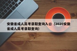 安徽省成人高考录取查询入口（2020安徽省成人高考录取查询）