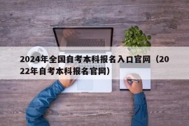 2024年全国自考本科报名入口官网（2022年自考本科报名官网）