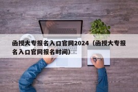 函授大专报名入口官网2024（函授大专报名入口官网报名时间）