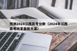 预测2024江西高考分数（2024年江西高考改革最新方案）