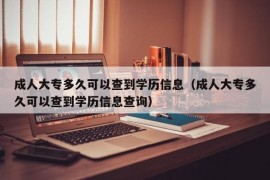 成人大专多久可以查到学历信息（成人大专多久可以查到学历信息查询）