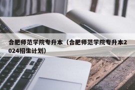 合肥师范学院专升本（合肥师范学院专升本2024招生计划）