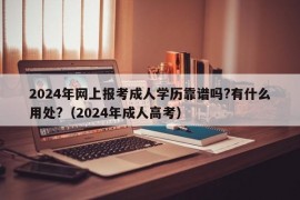 2024年网上报考成人学历靠谱吗?有什么用处?（2024年成人高考）