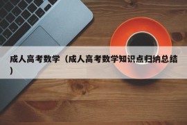 成人高考数学（成人高考数学知识点归纳总结）