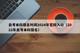 自考本科报名时间2024年官网入口（2022年自考本科报名）