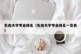 东南大学专业排名（东南大学专业排名一览表）