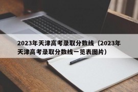 2023年天津高考录取分数线（2023年天津高考录取分数线一览表图片）