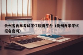 贵州省自学考试考生服务平台（贵州自学考试报名官网）