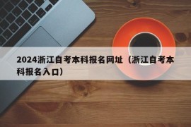 2024浙江自考本科报名网址（浙江自考本科报名入口）