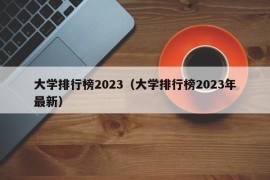 大学排行榜2023（大学排行榜2023年最新）