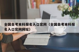 全国自考本科报名入口官网（全国自考本科报名入口官网网址）