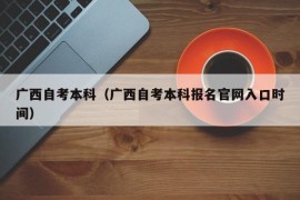 广西自考本科（广西自考本科报名官网入口时间）