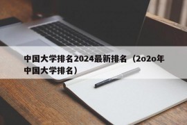 中国大学排名2024最新排名（2o2o年中国大学排名）