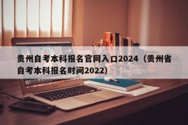 贵州自考本科报名官网入口2024（贵州省自考本科报名时间2022）