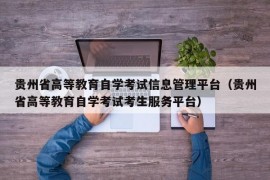 贵州省高等教育自学考试信息管理平台（贵州省高等教育自学考试考生服务平台）