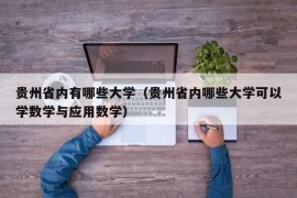 贵州省内有哪些大学（贵州省内哪些大学可以学数学与应用数学）