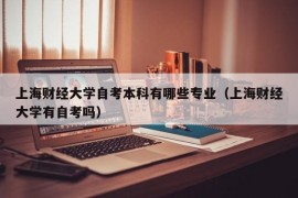 上海财经大学自考本科有哪些专业（上海财经大学有自考吗）