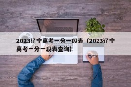 2023辽宁高考一分一段表（2023辽宁高考一分一段表查询）