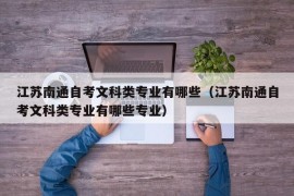 江苏南通自考文科类专业有哪些（江苏南通自考文科类专业有哪些专业）