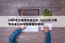 2023年江西专升本公办（2023年江西专升本公办学校录取分数线）