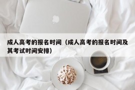 成人高考的报名时间（成人高考的报名时间及其考试时间安排）