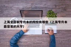 上海全日制专升本的院校有哪些（上海专升本最容易的大学）