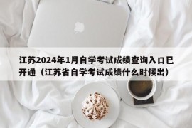 江苏2024年1月自学考试成绩查询入口已开通（江苏省自学考试成绩什么时候出）