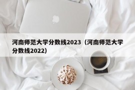 河南师范大学分数线2023（河南师范大学分数线2022）