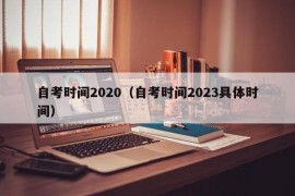 自考时间2020（自考时间2023具体时间）