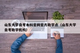 山东大学自考本科官网官方助学点（山东大学自考助学机构）