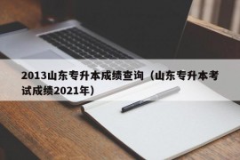 2013山东专升本成绩查询（山东专升本考试成绩2021年）