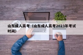 山东成人高考（山东成人高考2023年考试时间）