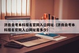 济南自考本科报名官网入口网址（济南自考本科报名官网入口网址是多少）