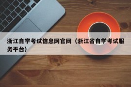 浙江自学考试信息网官网（浙江省自学考试服务平台）