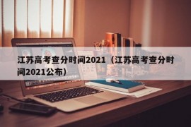 江苏高考查分时间2021（江苏高考查分时间2021公布）