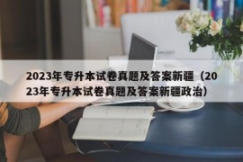 2023年专升本试卷真题及答案新疆（2023年专升本试卷真题及答案新疆政治）